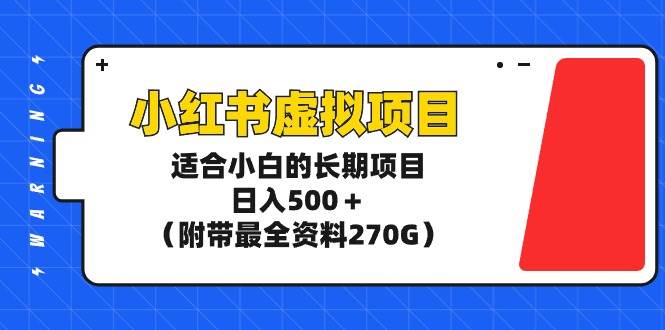 小红书虚拟项目，适合小白的长期项目，日入500＋（附带最全资料270G）-沃创网