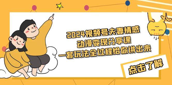 2024视频号夫妻情感动漫变现分享课 一套玩法全过程给你讲出来（教程+素材）-沃创网