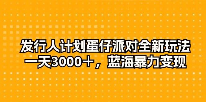 发行人计划蛋仔派对全新玩法，一天3000＋，蓝海暴力变现-沃创网
