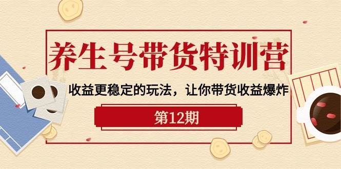 养生号带货特训营【12期】收益更稳定的玩法，让你带货收益爆炸-9节直播课-沃创网