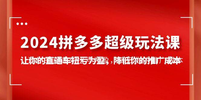 2024拼多多-超级玩法课，让你的直通车扭亏为盈，降低你的推广成本-7节课-沃创网
