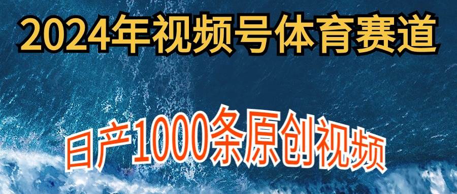 2024年体育赛道视频号，新手轻松操作， 日产1000条原创视频,多账号多撸分成-沃创网