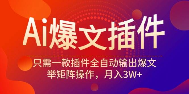 Ai爆文插件，只需一款插件全自动输出爆文，举矩阵操作，月入3W+-沃创网