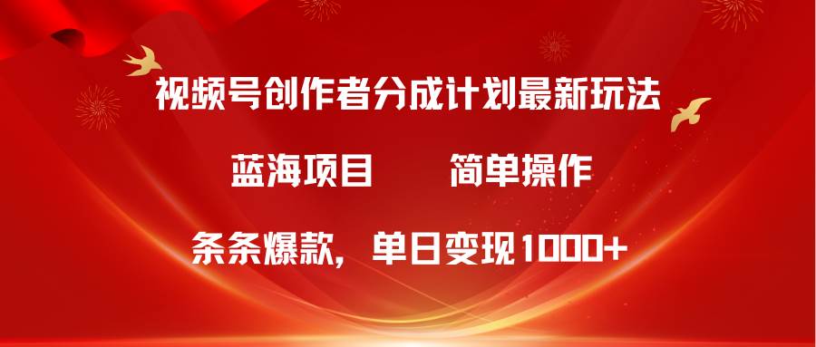 视频号创作者分成5.0，最新方法，条条爆款，简单无脑，单日变现1000+-沃创网