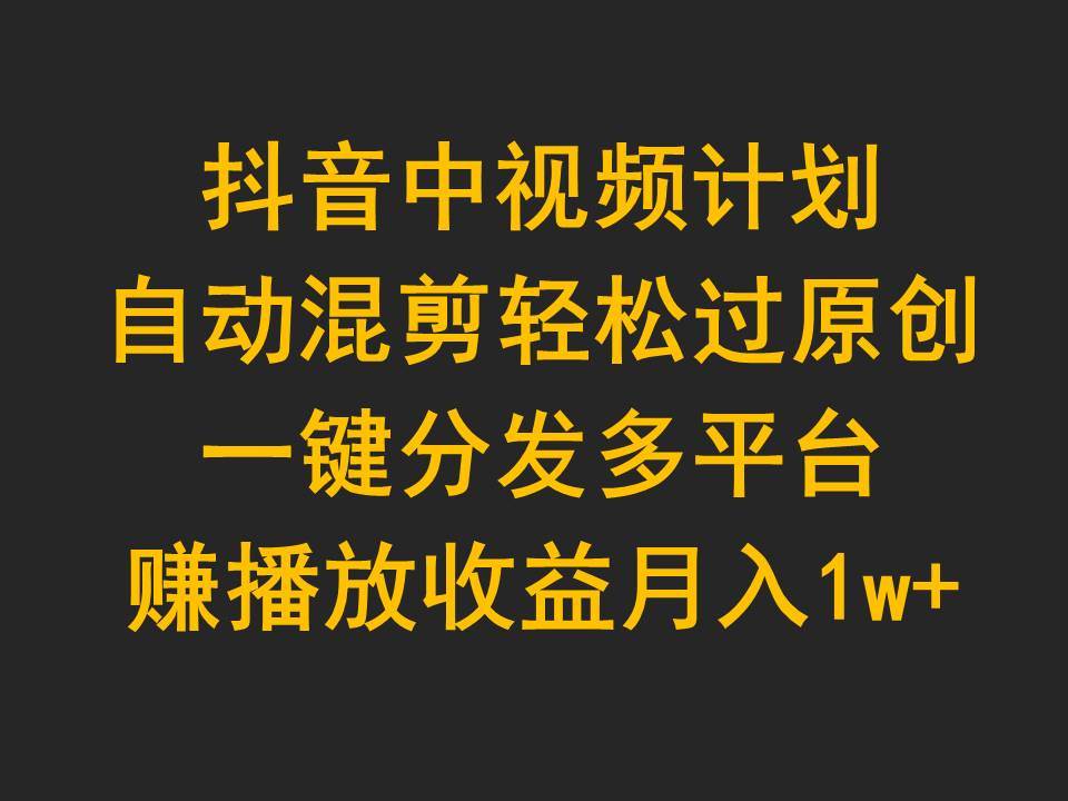 抖音中视频计划，自动混剪轻松过原创，一键分发多平台赚播放收益，月入1w+-沃创网