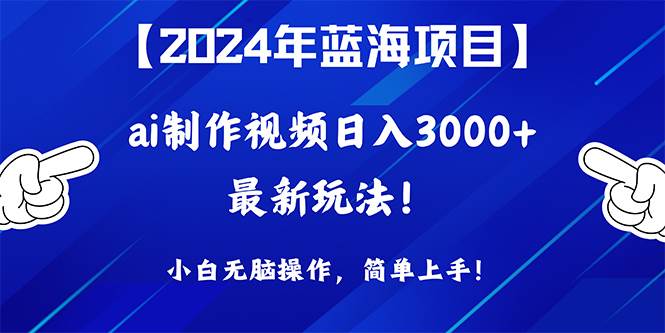 2024年蓝海项目，通过ai制作视频日入3000+，小白无脑操作，简单上手！-沃创网