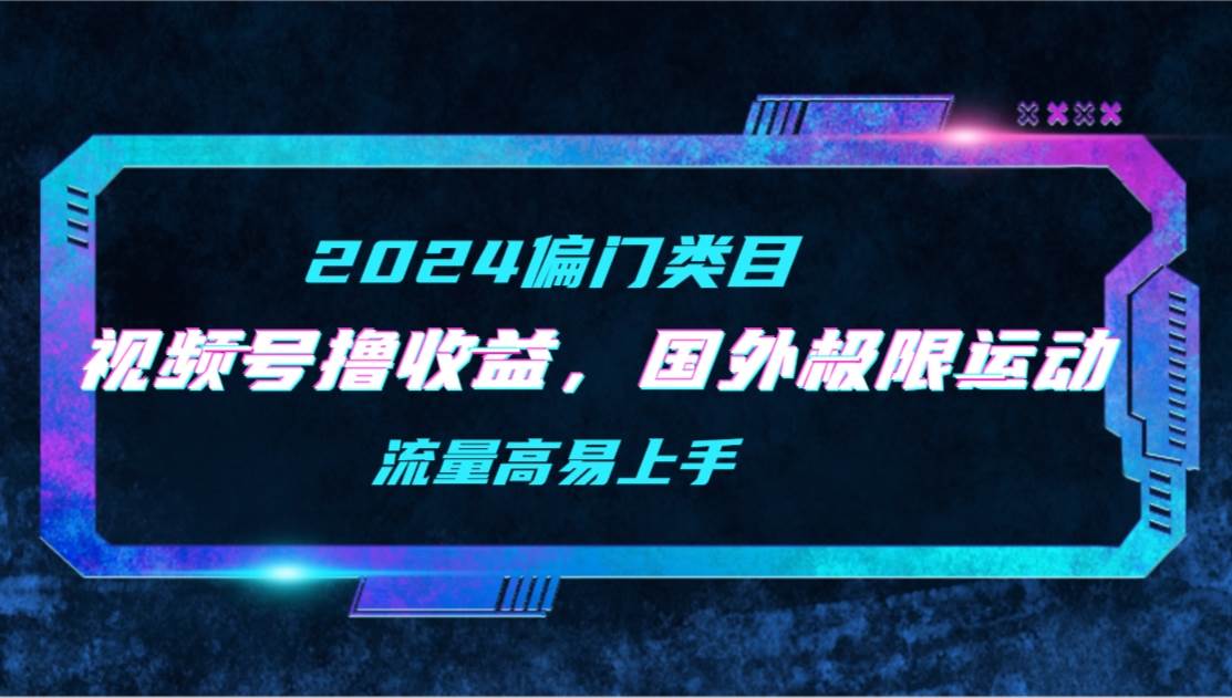 【2024偏门类目】视频号撸收益，二创国外极限运动视频锦集，流量高易上手-沃创网