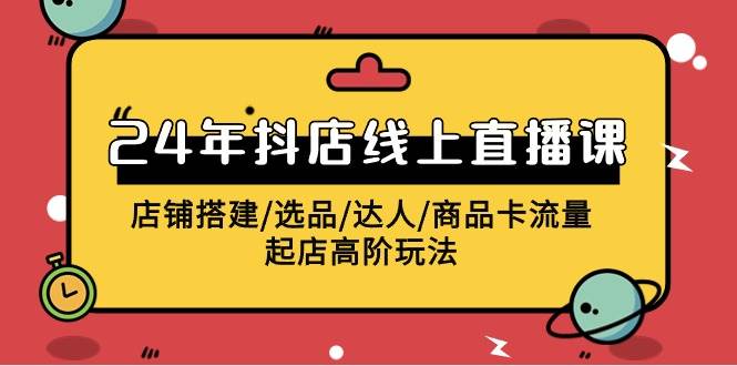 2024年抖店线上直播课，店铺搭建/选品/达人/商品卡流量/起店高阶玩法-沃创网