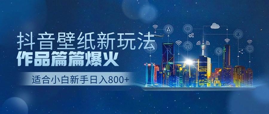 抖音壁纸号新玩法，作品篇篇爆火，日收益500+-沃创网
