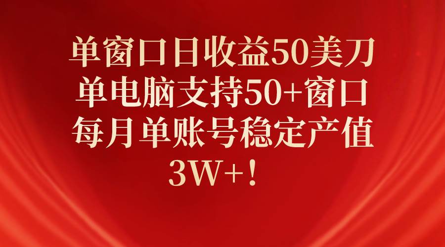 单窗口日收益50美刀，单电脑支持50+窗口，每月单账号稳定产值3W+！-沃创网