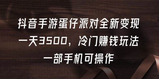 抖音手游蛋仔派对全新变现，一天3500，冷门赚钱玩法，一部手机可操作-沃创网