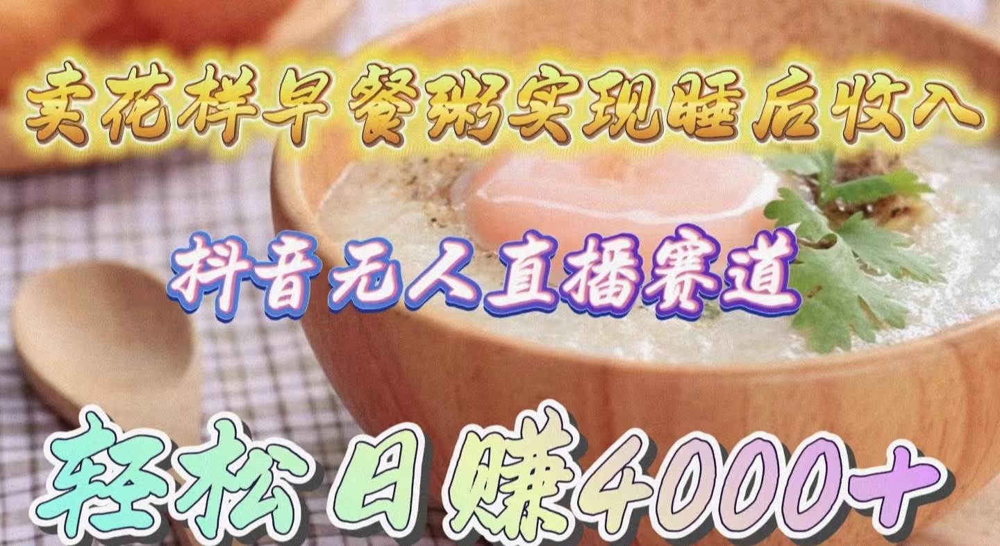 卖花样早餐粥实现睡后收入！抖音无人直播新赛道，轻松日赚4000+-沃创网
