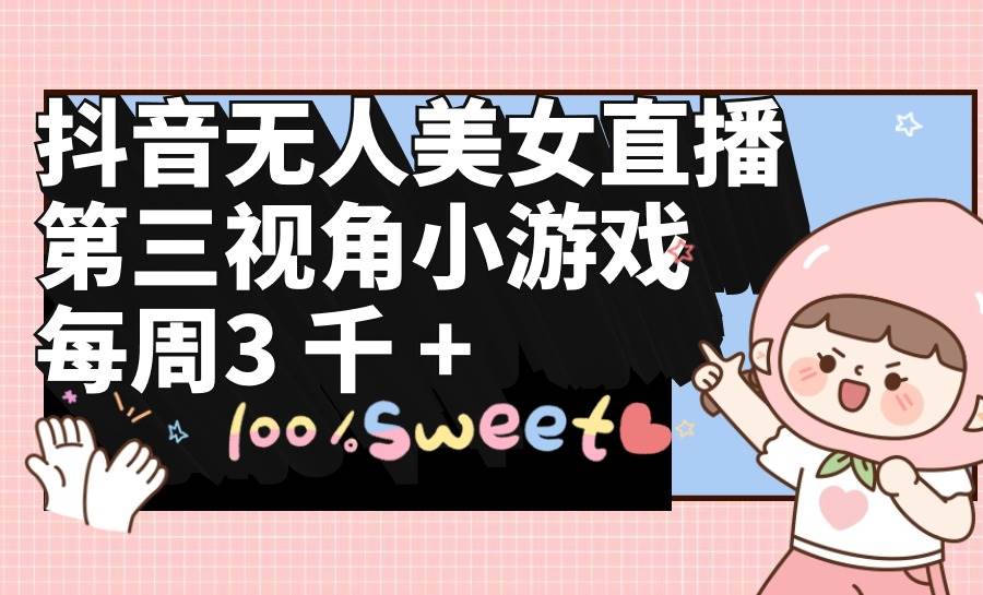 抖音无人美女直播，第三视角小游戏，每周收益3000+-沃创网