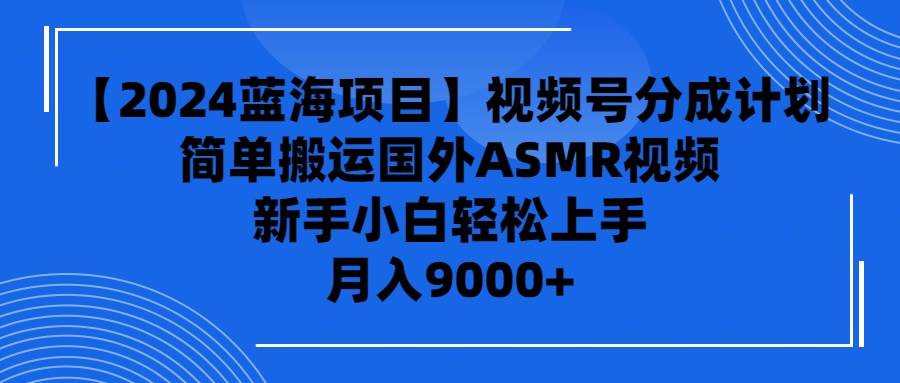 【2024蓝海项目】视频号分成计划，无脑搬运国外ASMR视频，新手小白轻松…-沃创网