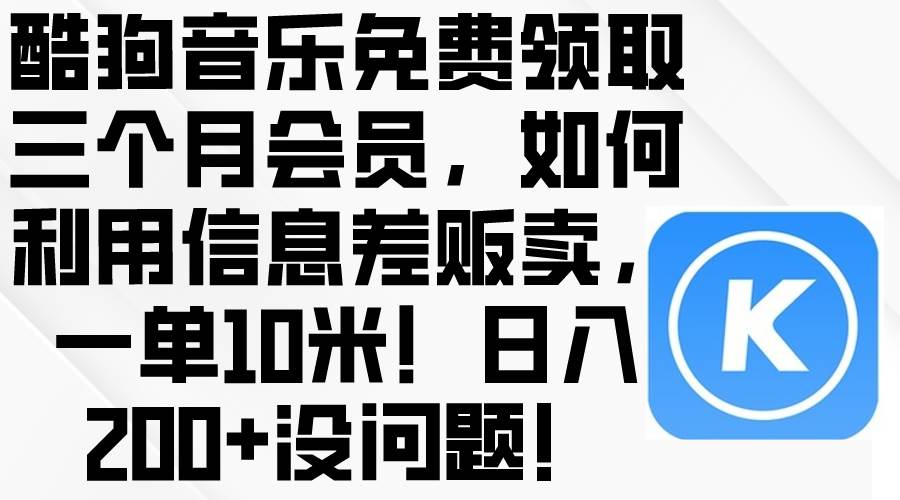 酷狗音乐免费领取三个月会员，利用信息差贩卖，一单10米！日入200+没问题-沃创网