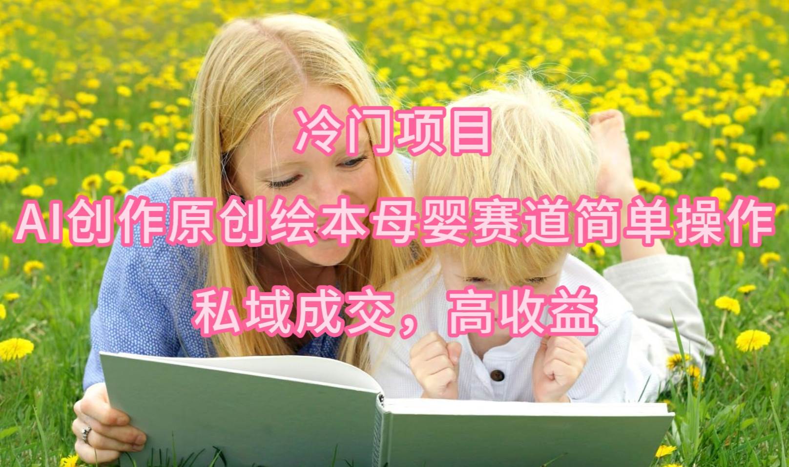 冷门项目，AI创作原创绘本母婴赛道简单操作，私域成交，高收益-沃创网