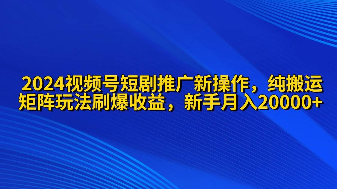 2024视频号短剧推广新操作 纯搬运+矩阵连爆打法刷爆流量分成 小白月入20000-沃创网