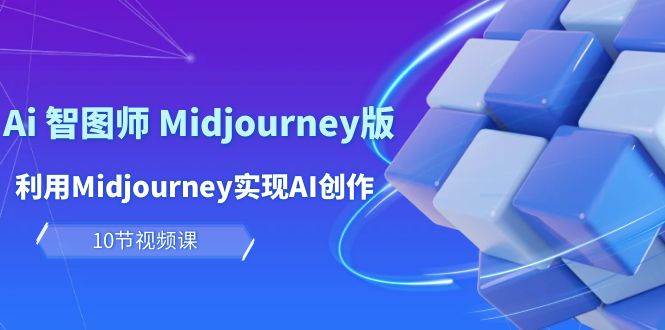 玩赚Ai 智图师 Midjourney版：利用Midjourney实现AI创作及变现（10节课）-沃创网