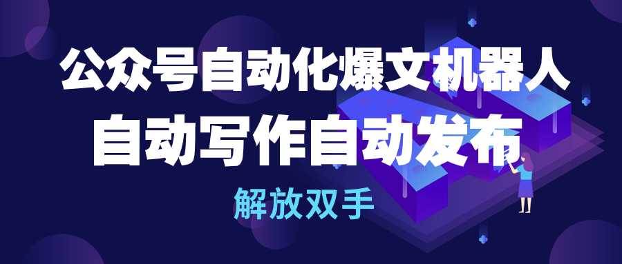 公众号流量主自动化爆文机器人，自动写作自动发布，解放双手-沃创网