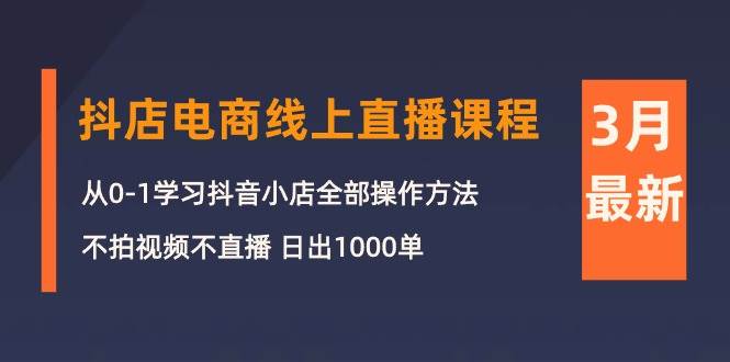3月抖店电商线上直播课程：从0-1学习抖音小店，不拍视频不直播 日出1000单-沃创网