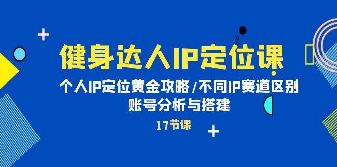 健身达人IP定位课：个人IP定位黄金攻略/不同IP赛道区别/账号分析与搭建-沃创网