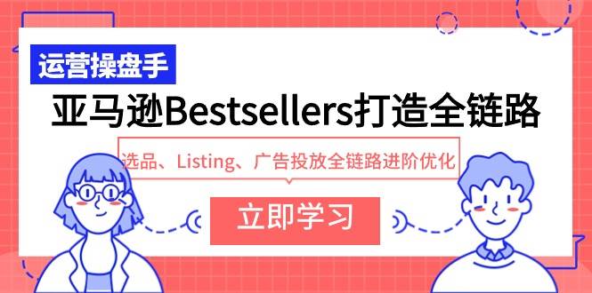亚马逊Bestsellers打造全链路，选品、Listing、广告投放全链路进阶优化-沃创网