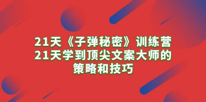 21天《子弹秘密》训练营，21天学到顶尖文案大师的策略和技巧-沃创网