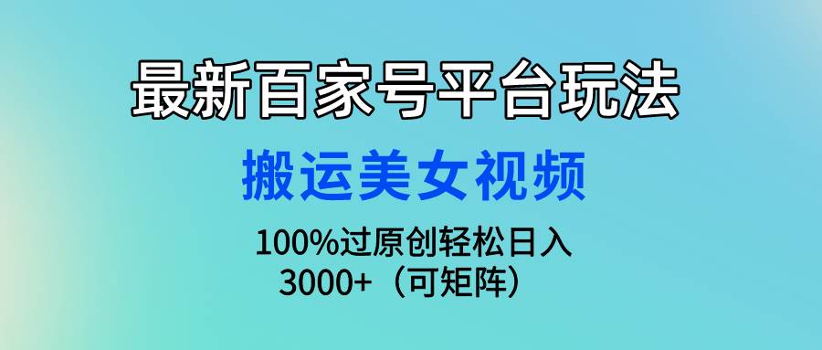 最新百家号平台玩法，搬运美女视频100%过原创大揭秘，轻松日入3000+（可…-沃创网