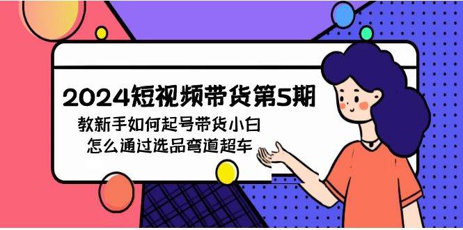 2024短视频带货第5期，教新手如何起号，带货小白怎么通过选品弯道超车-沃创网