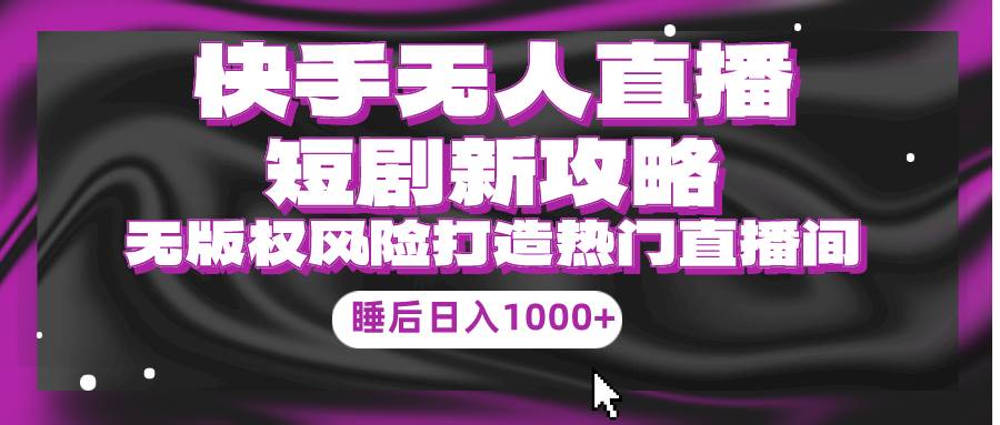 快手无人直播短剧新攻略，合规无版权风险，打造热门直播间，睡后日入1000+-沃创网