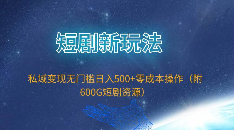 短剧新玩法，私域变现无门槛日入500+零成本操作（附600G短剧资源）-沃创网