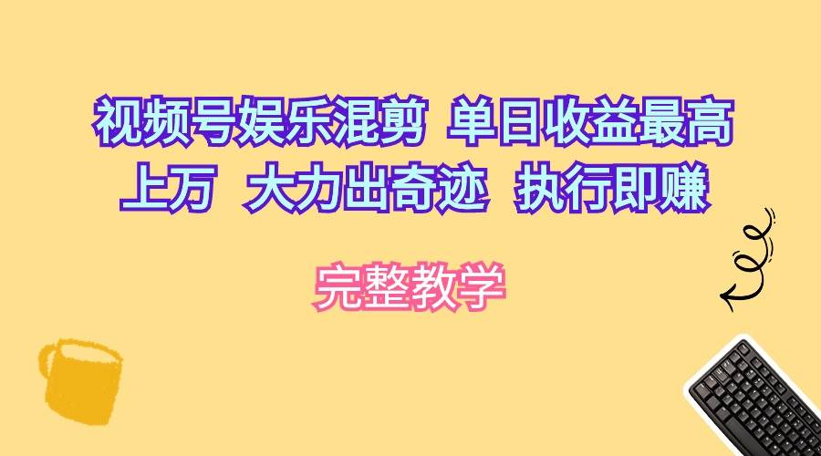 视频号娱乐混剪  单日收益最高上万   大力出奇迹   执行即赚-沃创网