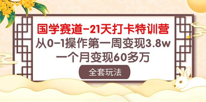 国学 赛道-21天打卡特训营：从0-1操作第一周变现3.8w，一个月变现60多万-沃创网