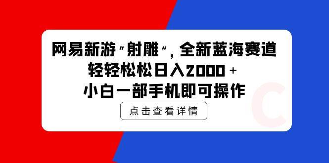 网易新游 射雕 全新蓝海赛道，轻松日入2000＋小白一部手机即可操作-沃创网