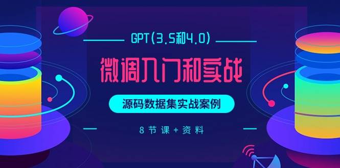 GPT(3.5和4.0)微调入门和实战，源码数据集实战案例（8节课+资料）-沃创网