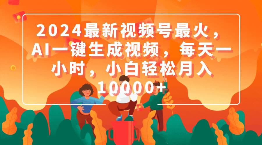 2024最新视频号最火，AI一键生成视频，每天一小时，小白轻松月入10000+-沃创网