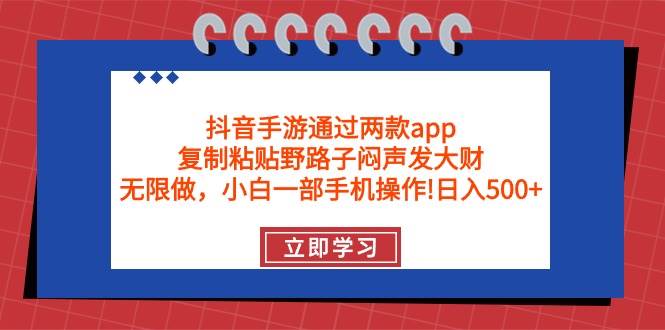 抖音手游通过两款app，复制粘贴野路子闷声发大财，无限做 一部手机日入500+-沃创网