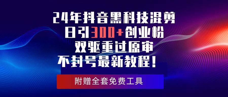 24年抖音黑科技混剪日引300+创业粉，双驱重过原审不封号最新教程！-沃创网