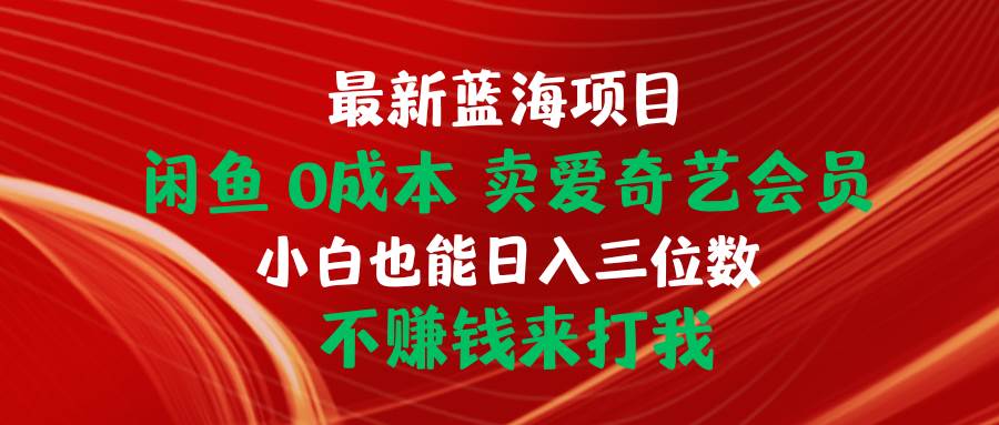 最新蓝海项目 闲鱼0成本 卖爱奇艺会员 小白也能入三位数 不赚钱来打我-沃创网