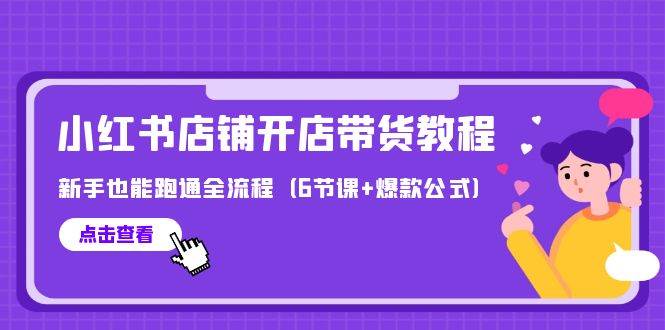 最新小红书店铺开店带货教程，新手也能跑通全流程（6节课+爆款公式）-沃创网