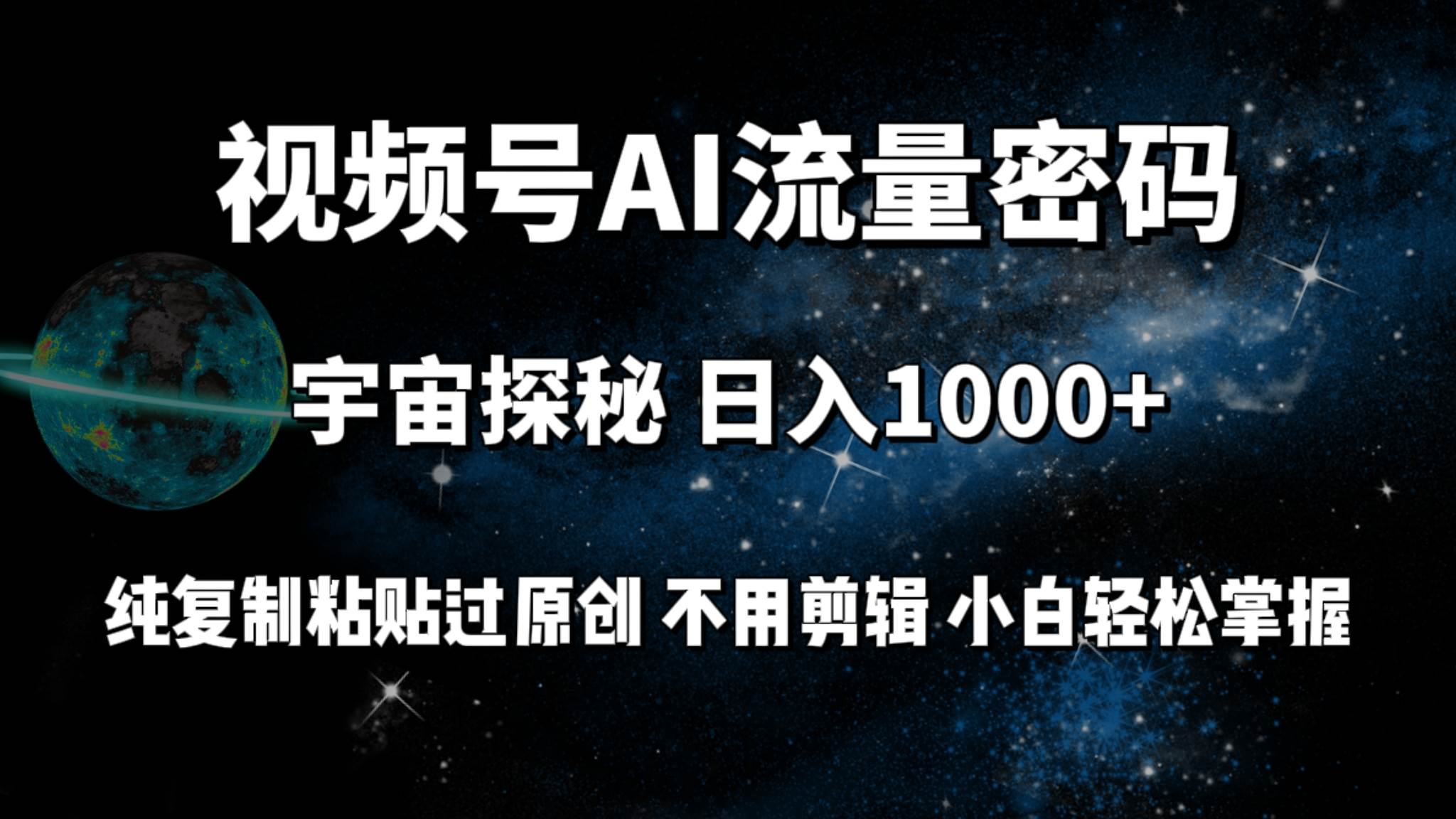 视频号流量密码宇宙探秘，日入100+纯复制粘贴原 创，不用剪辑 小白轻松上手-沃创网
