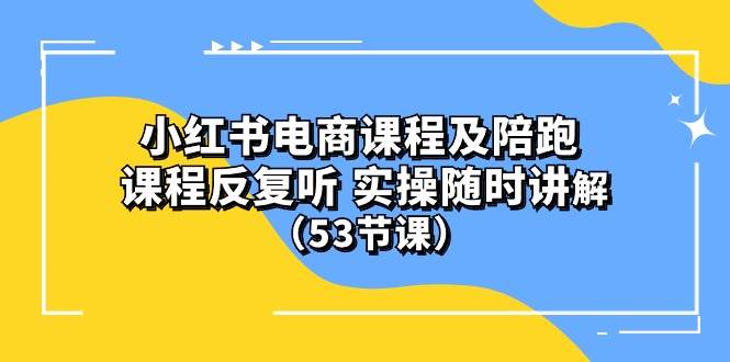 小红书电商课程陪跑课 课程反复听 实操随时讲解 （53节课）-沃创网