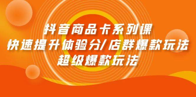 抖音商品卡系列课：快速提升体验分/店群爆款玩法/超级爆款玩法-沃创网