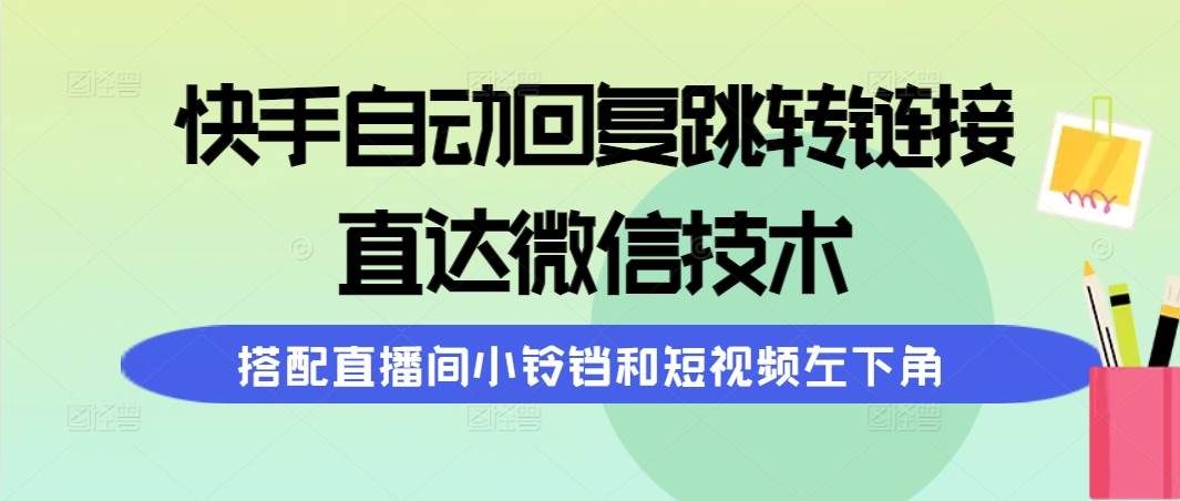 快手自动回复跳转链接，直达微信技术，搭配直播间小铃铛和短视频左下角-沃创网