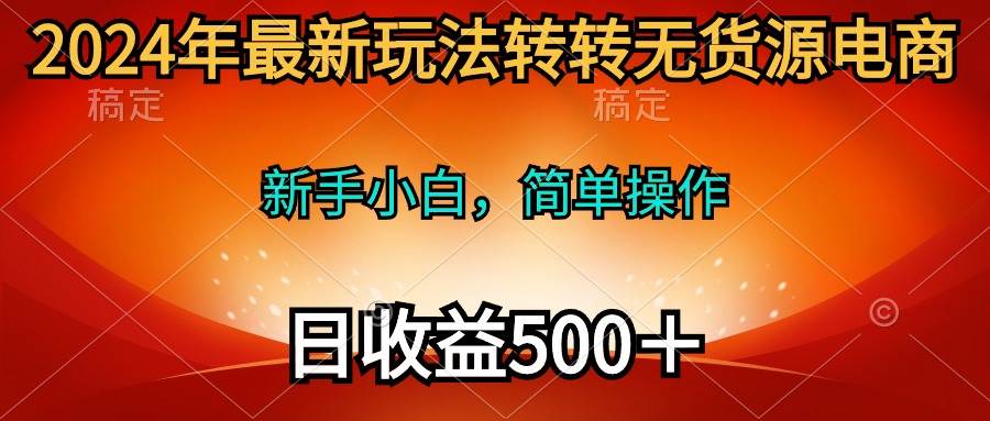 2024年最新玩法转转无货源电商，新手小白 简单操作，长期稳定 日收入500＋-沃创网