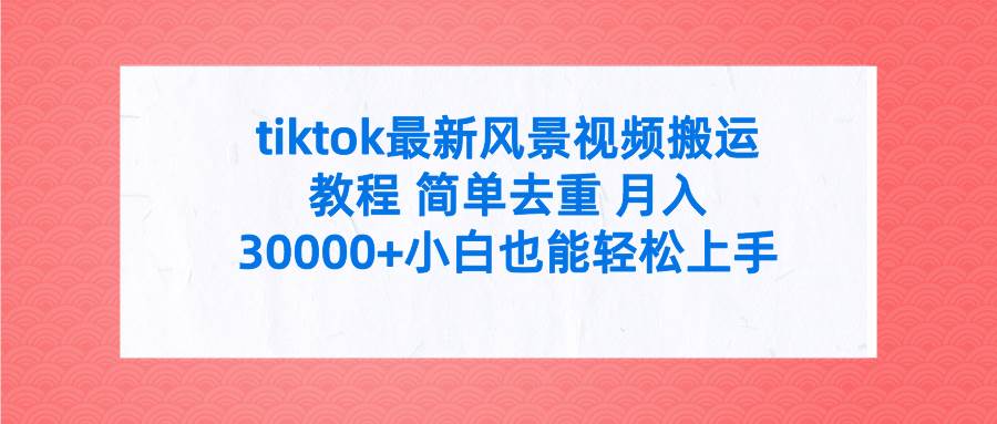 tiktok最新风景视频搬运教程 简单去重 月入30000+附全套工具-沃创网
