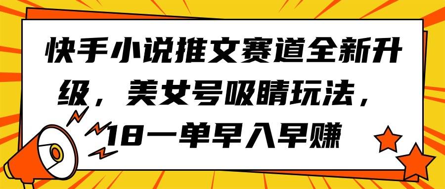 快手小说推文赛道全新升级，美女号吸睛玩法，18一单早入早赚-沃创网