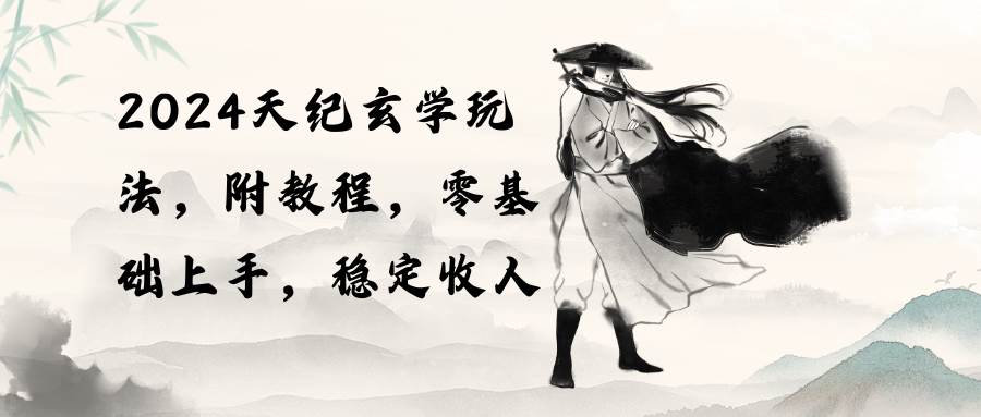 2024天纪玄学玩法，零基础上手，稳定收入（教程+工具）-沃创网