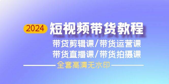 2024短视频带货教程，剪辑课+运营课+直播课+拍摄课（全套高清无水印）-沃创网