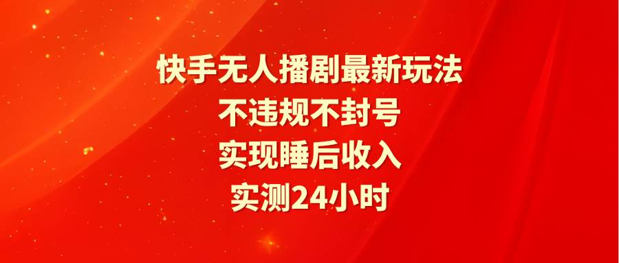 快手无人播剧最新玩法，实测24小时不违规不封号，实现睡后收入-沃创网